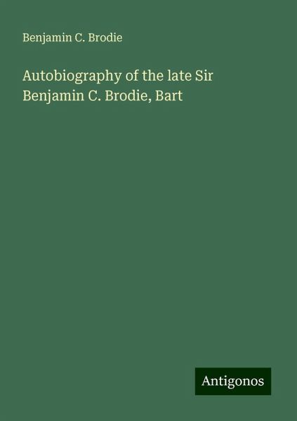 Autobiography of the late Sir Benjamin C. Brodie, Bart