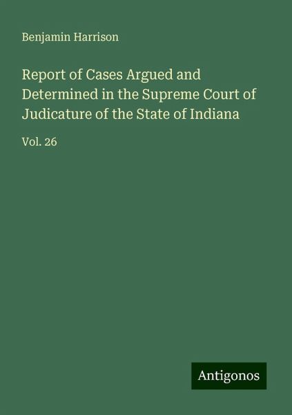 Report of Cases Argued and Determined in the Supreme Court of Judicature of the State of Indiana Report of Cases Argued and Determined in the Supreme Court of Judicature of the State of Indiana