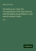 The Reform Act, 1832: The Correspondence of the late Earl Grey with his Majesty King William IV. and with Sir Herbert Taylor