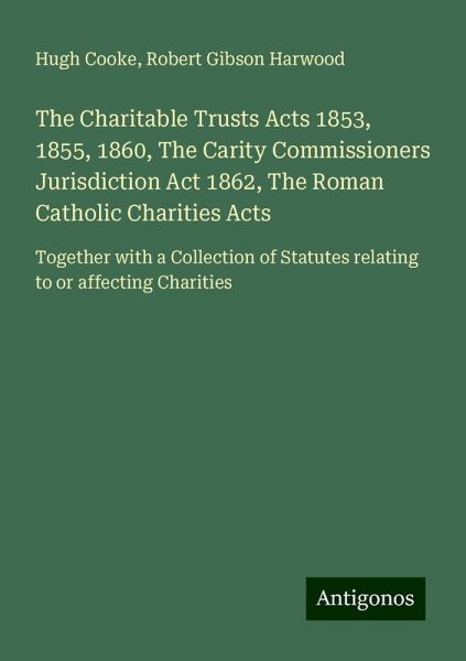 The Charitable Trusts Acts 1853, 1855, 1860, The Carity Commissioners Jurisdiction Act 1862, The Roman Catholic Charities Acts The Charitable Trusts Acts 1853, 1855, 1860, The Carity Commissioners Jurisdiction Act 1862, The Roman Catholic Charities Acts