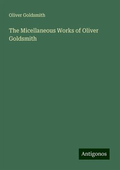 The Micellaneous Works of Oliver Goldsmith - Goldsmith, Oliver