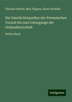 Die Geschichtsquellen der Preussischen Vorzeit bis zum Untergange der Ordensherrschaft - Hirsch, Theodor; Töppen, Max; Strehlke, Ernst