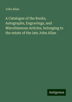A Catalogue of the Books, Autographs, Engravings, and Miscellaneous Articles, belonging to the estate of the late John Allan - Allan, John