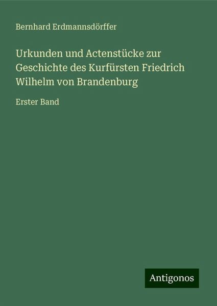 Urkunden und Actenstücke zur Geschichte des Kurfürsten Friedrich Wilhelm von Brandenburg Urkunden und Actenstücke zur Geschichte des Kurfürsten Friedrich Wilhelm von Brandenburg