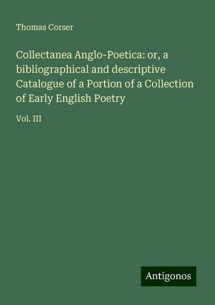 Collectanea Anglo-Poetica: or, a bibliographical and descriptive Catalogue of a Portion of a Collection of Early English Poetry