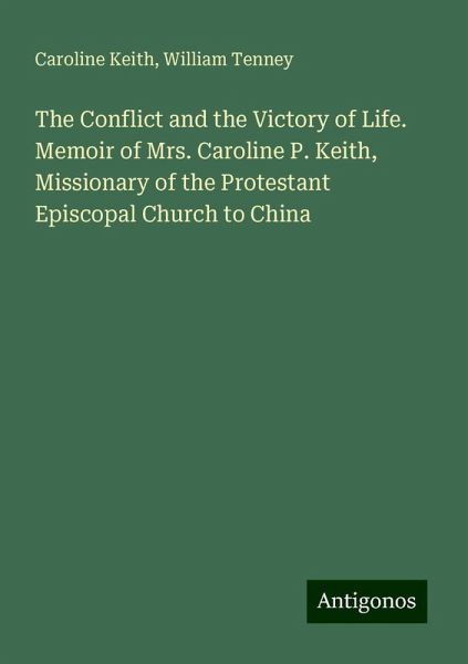 The Conflict and the Victory of Life. Memoir of Mrs. Caroline P. Keith, Missionary of the Protestant Episcopal Church to China