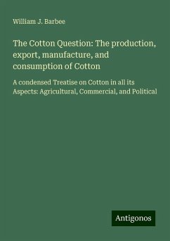 The Cotton Question: The production, export, manufacture, and consumption of Cotton - Barbee, William J.