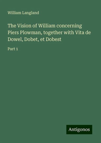 The Vision of William concerning Piers Plowman, together with Vita de Dowel, Dobet, et Dobest The Vision of William concerning Piers Plowman, together with Vita de Dowel, Dobet, et Dobest