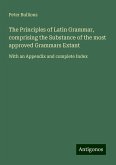The Principles of Latin Grammar, comprising the Substance of the most approved Grammars Extant The Principles of Latin Grammar, comprising the Substance of the most approved Grammars Extant