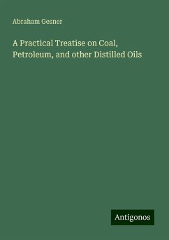 A Practical Treatise on Coal, Petroleum, and other Distilled Oils - Gesner, Abraham