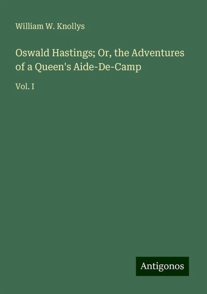 Oswald Hastings; Or, the Adventures of a Queen's Aide-De-Camp Oswald Hastings; Or, the Adventures of a Queen's Aide-De-Camp