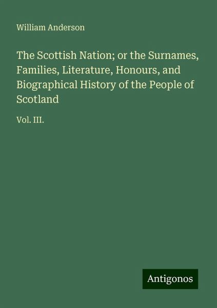The Scottish Nation; or the Surnames, Families, Literature, Honours, and Biographical History of the People of Scotland