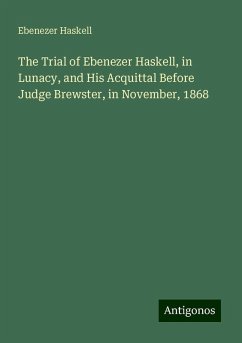 The Trial of Ebenezer Haskell, in Lunacy, and His Acquittal Before Judge Brewster, in November, 1868 - Haskell, Ebenezer