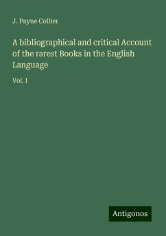 A bibliographical and critical Account of the rarest Books in the English Language - Collier, J. Payne