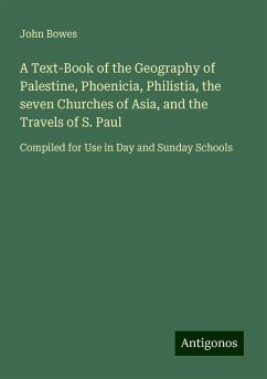 A Text-Book of the Geography of Palestine, Phoenicia, Philistia, the seven Churches of Asia, and the Travels of S. Paul - Bowes, John