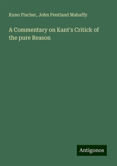 A Commentary on Kant's Critick of the pure Reason - Fischer, Kuno; Mahaffy, John Pentland
