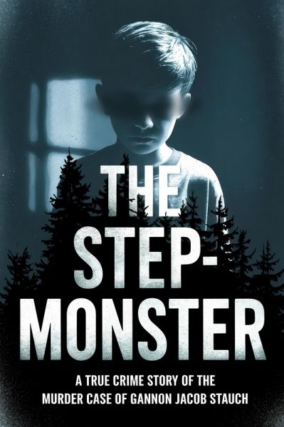 The Step-Monster: A True Crime StoryThe Murder case of Gannon Jacob Stauch (eBook, ePUB)