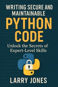 Writing Secure and Maintainable Python Code: Unlock the Secrets of Expert-Level Skills (eBook, ePUB) - Jones, Larry