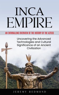 Inca Empire: An Enthralling Overview of the History of the Aztecs (Uncovering the Advanced Technologies and Cultural Significance of an Ancient Civilization) (eBook, ePUB) - Redmond, Jeremy