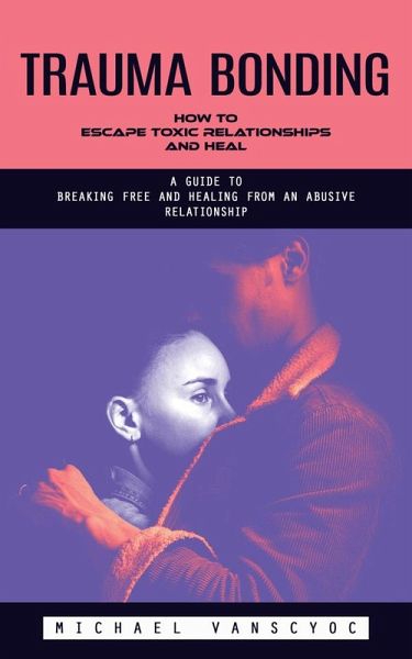 Trauma Bonding: How to Escape Toxic Relationships and Heal (A Guide to Breaking Free and Healing From an Abusive Relationship) (eBook, ePUB) Trauma Bonding: How to Escape Toxic Relationships and Heal (A Guide to Breaking Free and Healing From an Abusive Relationship) (eBook, ePUB)