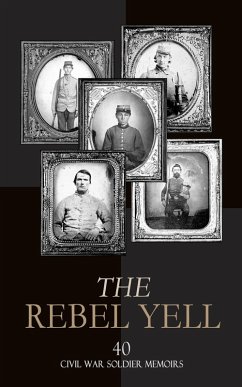 The Rebel Yell: 40 Civil War Soldier Memoirs (eBook, ePUB) - Cooke, John Esten; Hermann, Isaac; Sorrel, Gilbert Moxley; Watson, William; Smith, Daniel P.; Elliott, James Carson; Duncan, Thomas D.; Johnston, David E.; Dawson, Francis Warrington; Sloan, John A.; Pickett, La Salle Corbell; Lee, Robert E.; Stone, Henry Lane; Duke, Basil Wilson; Dunaway, Wayland Fuller; Peck, Rufus H.; Moore, Edward Alexander; Semmes, Raphael; Younger, Cole; Dame, William Meade; Huse, Caleb; Stevenson, William G.; Borcke, Heros Von; Mccarthy, Carlton; French, Samuel Gibbs; Mau