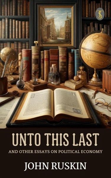 Unto This Last, and Other Essays on Political Economy (eBook, ePUB) Unto This Last, and Other Essays on Political Economy (eBook, ePUB)
