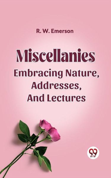 Miscellanies Embracing Nature, Addresses, And Lectures (eBook, ePUB) Miscellanies Embracing Nature, Addresses, And Lectures (eBook, ePUB)