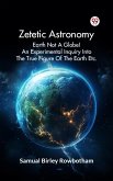 Zetetic Astronomy Earth Not A Globe! An Experimental Inquiry Into The True Figure Of The Earth Etc. (eBook, ePUB)