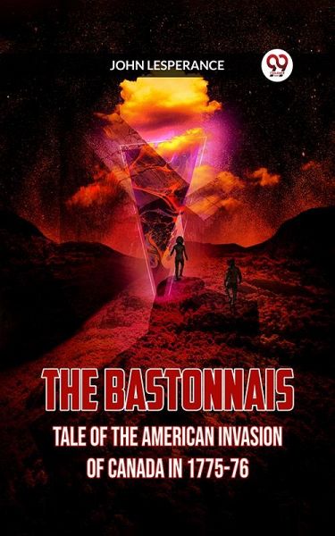 THE BASTONNAIS TALE OF THE AMERICAN INVASION OF CANADA IN 1775-76 (eBook, ePUB) THE BASTONNAIS TALE OF THE AMERICAN INVASION OF CANADA IN 1775-76 (eBook, ePUB)