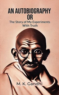 An Autobiography Or The Story Of My Experiments With Truth (eBook, ePUB) - Gandhi, M. K.