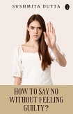 How To Say 'No' Without Feeling Guilty? (eBook, ePUB) How To Say 'No' Without Feeling Guilty? (eBook, ePUB)