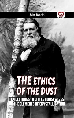 The Ethics Of The Dust Ten Lectures To Little Housewives On The Elements Of Crystallization (eBook, ePUB) - Ruskin, John