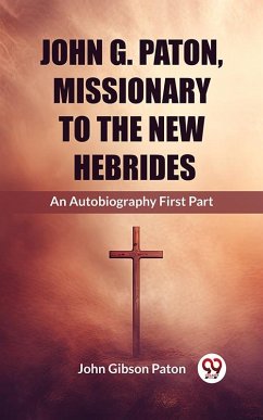 John G. Paton, Missionary To The New Hebrides An Autobiography First Part (eBook, ePUB) - Paton, John Gibson