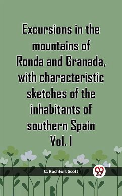 Excursions In The Mountains Of Ronda And Granada, With Characteristic Sketches Of The Inhabitants Of Southern Spain Vol. I (eBook, ePUB) - Scott, C. Rochfort¿