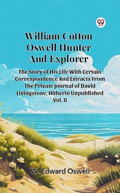 William Cotton Oswell Hunter And Explorer The Story Of His Life With Certain Correspondence And Extracts From The Private Journal Of David Livingstone, Hitherto Unpublished Vol. II (eBook, ePUB) - Oswell, W. Edward