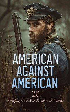 American against American - 20 Gripping Civil War Memoirs & Diaries (eBook, ePUB) - Borcke, Heros Von; Cox, Jacob D.; Ulmer, George T.; Dunaway, Wayland Fuller; Edmonds, S. Emma E.; Various; Keifer, Joseph Warren; Younger, Thomas Coleman; Hildebrand, Samuel S.; Pickett, La Salle Corbell; Meacham, Henry H.; Chesnut, Mary Boykin; Stafford, David W.; Grant, Ulysses S.; Sherman, William Tecumseh; Sheridan, Philip Henry; Gurowski, Adam; Higginson, Thomas Wentworth; Page, James Madison; Alcott, Louisa May