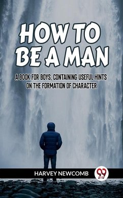 Cover How To Be A Man A Book For Boys, Containing Useful Hints On The Formation Of Character (eBook, ePUB)