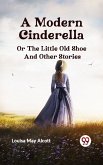 A Modern Cinderella or The Little Old Shoe And Other Stories (eBook, ePUB) A Modern Cinderella or The Little Old Shoe And Other Stories (eBook, ePUB)