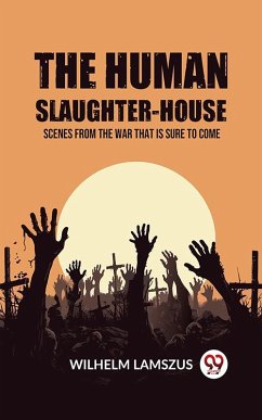 The Human Slaughter-House Scenes from the War that is Sure to Come (eBook, ePUB) - Lamszus, Wilhelm