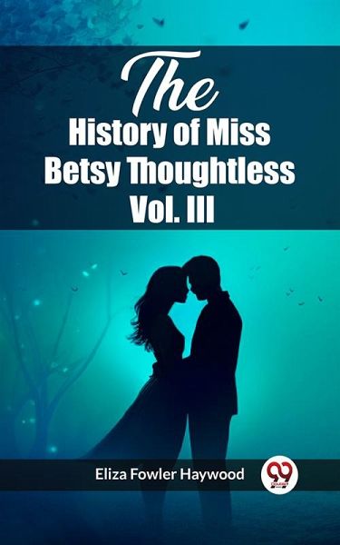 The History of Miss Betsy Thoughtless Vol. III (eBook, ePUB) The History of Miss Betsy Thoughtless Vol. III (eBook, ePUB)