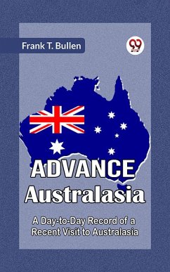 Advance Australasia A Day-To-Day Record Of A Recent Visit To Australasia (eBook, ePUB) - Bullen, Frank T.