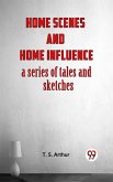 Home Scenes And Home Influence A Series Of Tales And Sketches (eBook, ePUB)