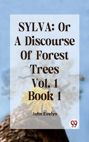SYLVA: OR A DISCOURSE OF FOREST TREES Vol.1 Book 1 (eBook, ePUB) SYLVA: OR A DISCOURSE OF FOREST TREES Vol.1 Book 1 (eBook, ePUB)