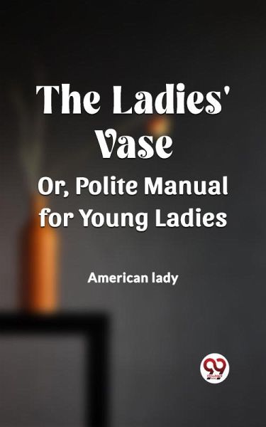 The Ladies' Vase Or, Polite Manual for Young Ladies (eBook, ePUB)