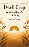 Dwell Deep Or Hilda Thorn's Life Story (eBook, ePUB) Dwell Deep Or Hilda Thorn's Life Story (eBook, ePUB)