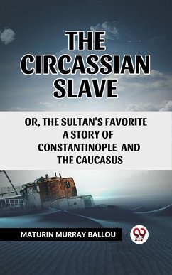 The Circassian Slave Or, The Sultan'S Favorite A Story Of Constantinople And The Caucasus (eBook, ePUB) - Ballou, Maturin Murray