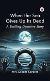 When the Sea Gives Up Its Dead A Thrilling Detective Story (eBook, ePUB)
