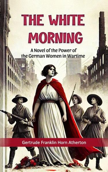 The White Morning A Novel of the Power of the German Women in Wartime (eBook, ePUB) The White Morning A Novel of the Power of the German Women in Wartime (eBook, ePUB)