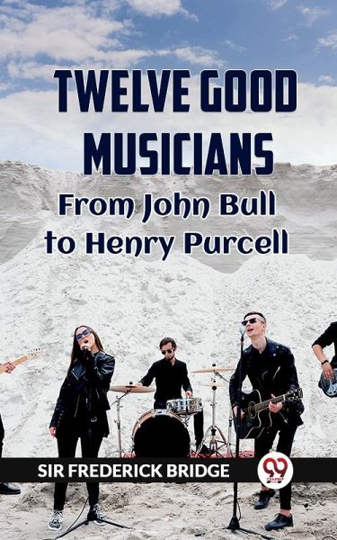 Twelve Good Musicians From John Bull To Henry Purcell (eBook, ePUB)
