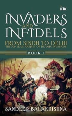 Invaders and Infedils: From Sindh to Delhi: The 500-Year Journey of Islamic Invasions (BOOK 1) (eBook, ePUB) - Balakrishna, Sandeep